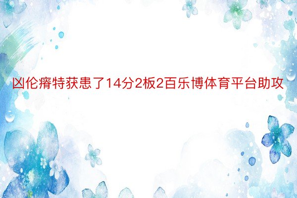 凶伦瘠特获患了14分2板2百乐博体育平台助攻