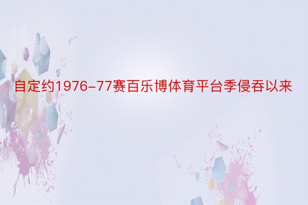 自定约1976-77赛百乐博体育平台季侵吞以来