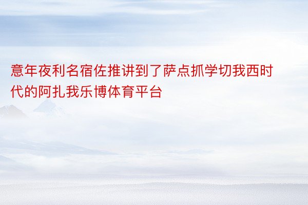 意年夜利名宿佐推讲到了萨点抓学切我西时代的阿扎我乐博体育平台