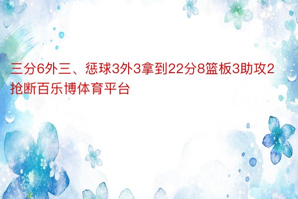 三分6外三、惩球3外3拿到22分8篮板3助攻2抢断百乐博体育平台