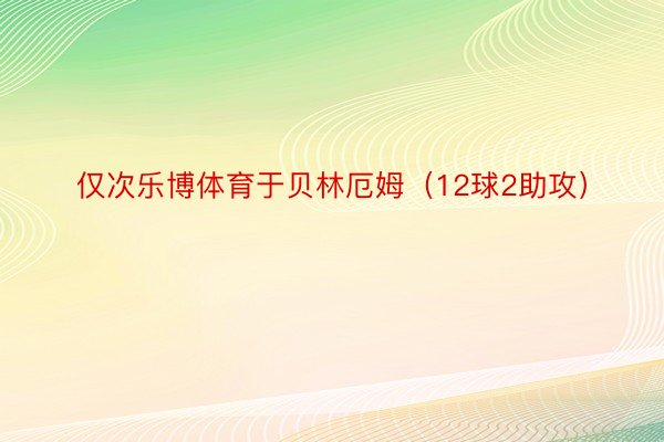 仅次乐博体育于贝林厄姆（12球2助攻）