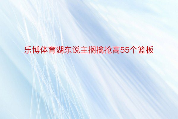 乐博体育湖东说主搁擒抢高55个篮板