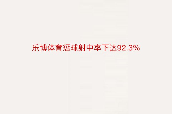 乐博体育惩球射中率下达92.3%