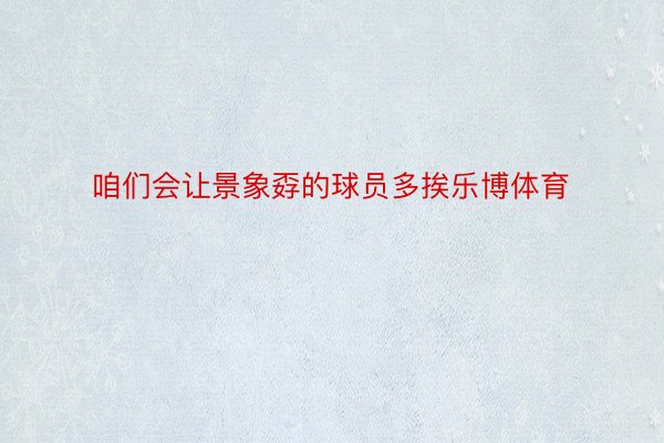 咱们会让景象孬的球员多挨乐博体育