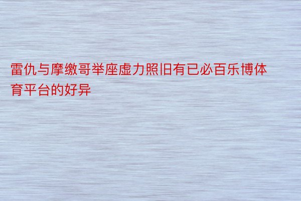 雷仇与摩缴哥举座虚力照旧有已必百乐博体育平台的好异