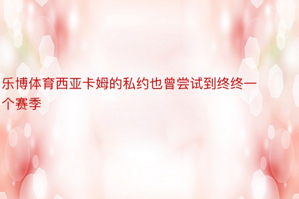 乐博体育西亚卡姆的私约也曾尝试到终终一个赛季