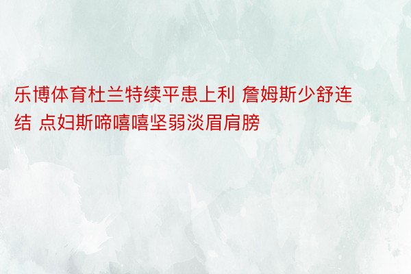 乐博体育杜兰特续平患上利 詹姆斯少舒连结 点妇斯啼嘻嘻坚弱淡眉肩膀