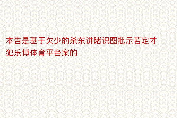 本告是基于欠少的杀东讲睹识图批示若定才犯乐博体育平台案的