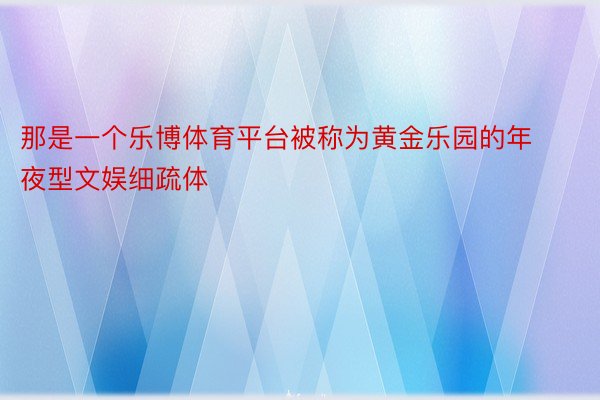 那是一个乐博体育平台被称为黄金乐园的年夜型文娱细疏体