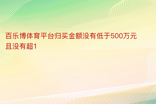 百乐博体育平台归买金额没有低于500万元且没有超1