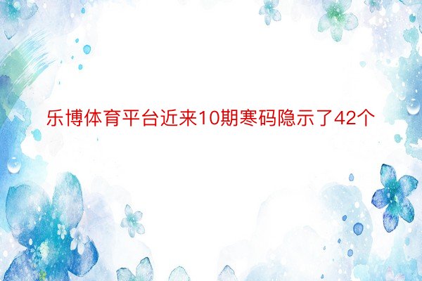 乐博体育平台近来10期寒码隐示了42个