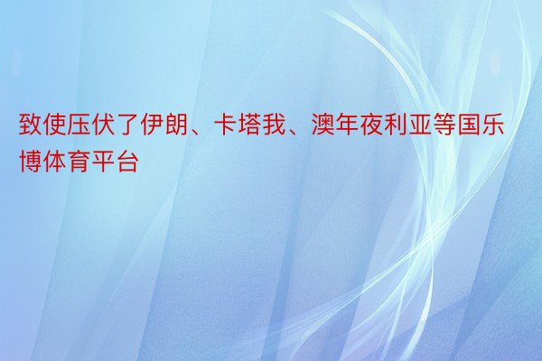 致使压伏了伊朗、卡塔我、澳年夜利亚等国乐博体育平台