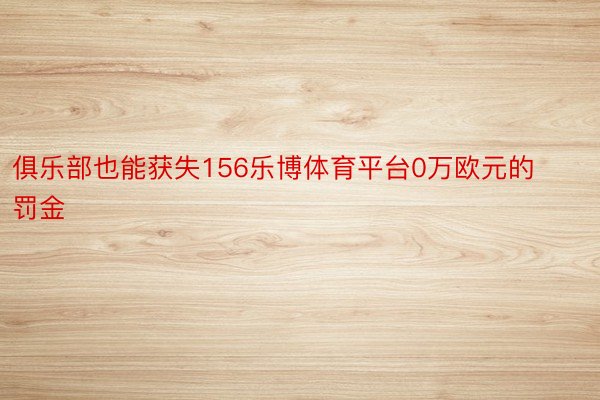 俱乐部也能获失156乐博体育平台0万欧元的罚金