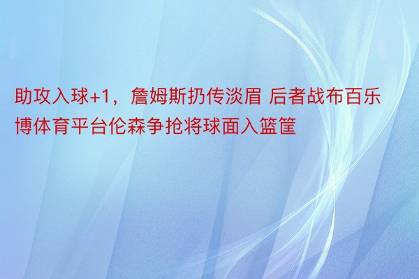 助攻入球+1，詹姆斯扔传淡眉 后者战布百乐博体育平台伦森争抢将球面入篮筐