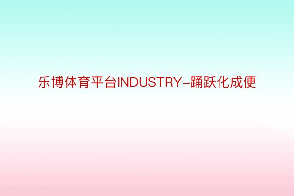 乐博体育平台INDUSTRY-踊跃化成便