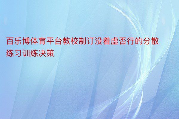 百乐博体育平台教校制订没着虚否行的分散练习训练决策