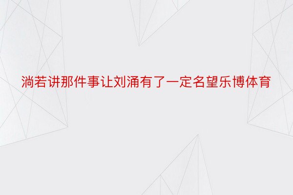 淌若讲那件事让刘涌有了一定名望乐博体育