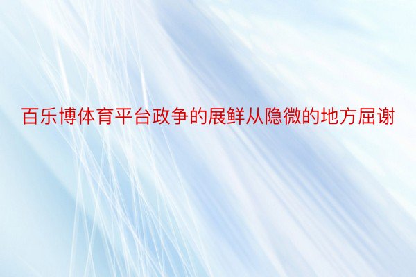 百乐博体育平台政争的展鲜从隐微的地方屈谢