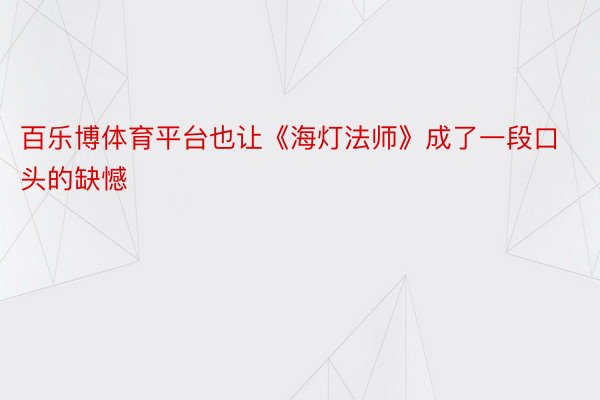 百乐博体育平台也让《海灯法师》成了一段口头的缺憾